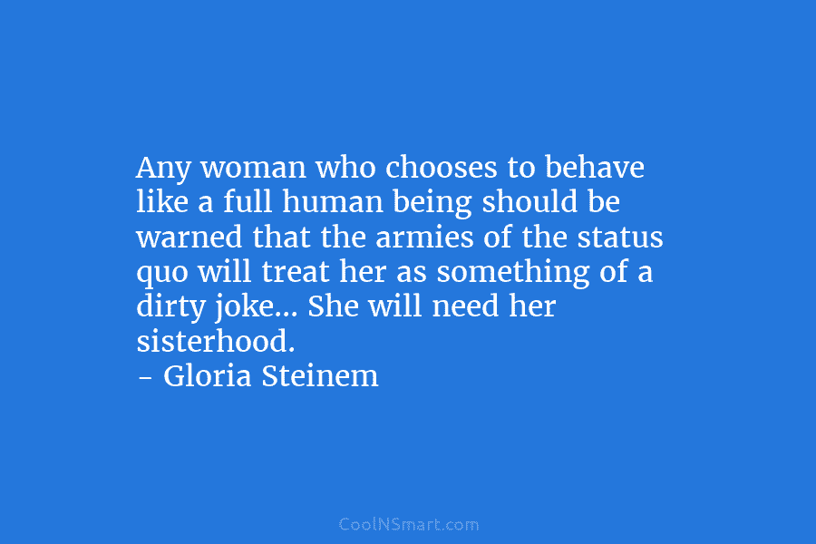 Any woman who chooses to behave like a full human being should be warned that the armies of the status...