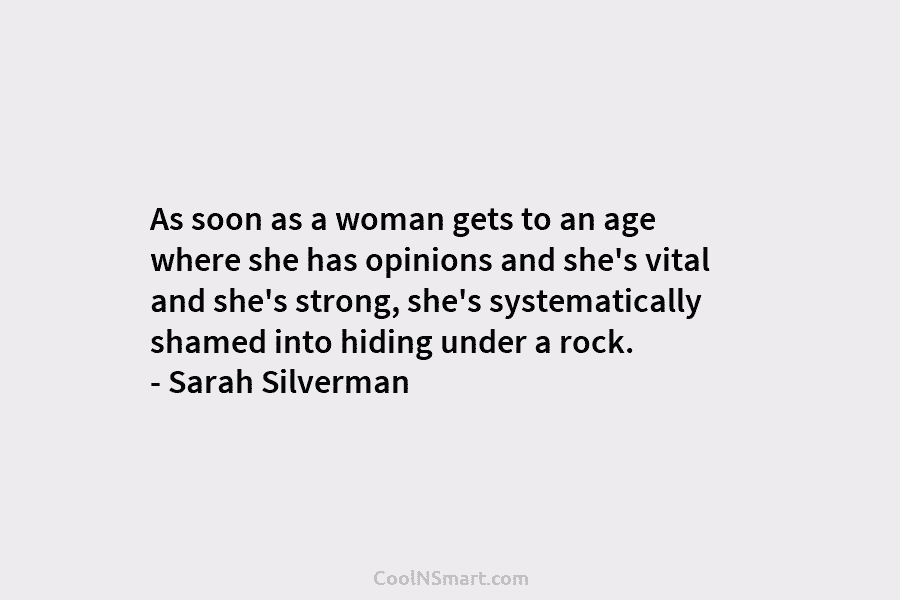 As soon as a woman gets to an age where she has opinions and she’s vital and she’s strong, she’s...