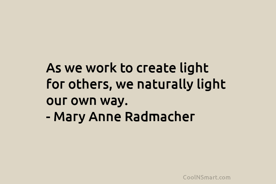 As we work to create light for others, we naturally light our own way. –...