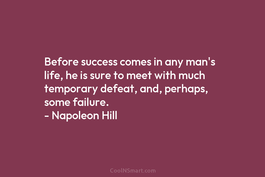 Before success comes in any man’s life, he is sure to meet with much temporary defeat, and, perhaps, some failure....