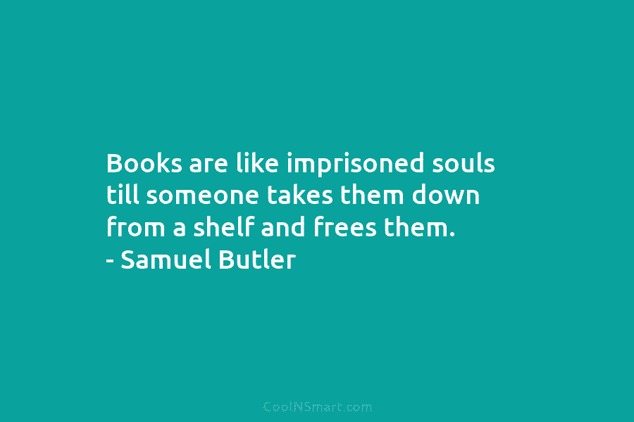 Books are like imprisoned souls till someone takes them down from a shelf and frees...