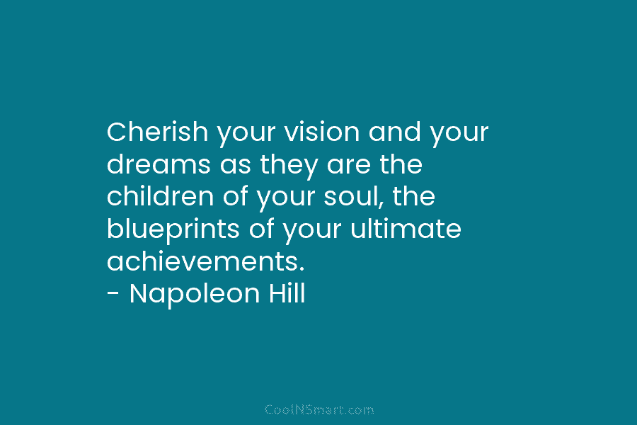 Cherish your vision and your dreams as they are the children of your soul, the...