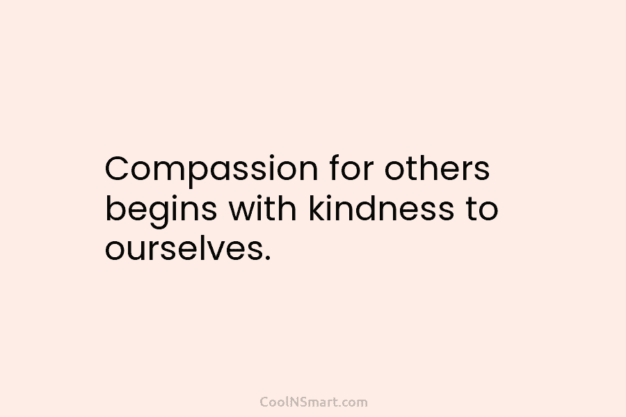Compassion for others begins with kindness to ourselves.