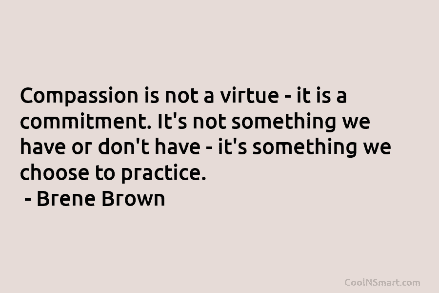 Compassion is not a virtue – it is a commitment. It’s not something we have...