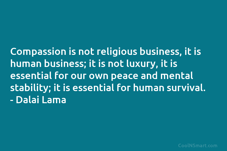 Compassion is not religious business, it is human business; it is not luxury, it is...