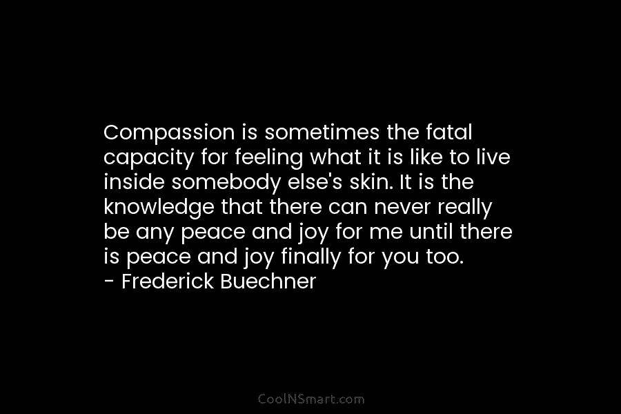 Compassion is sometimes the fatal capacity for feeling what it is like to live inside...