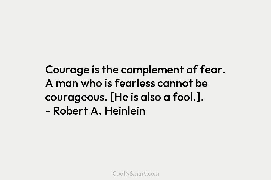 Courage is the complement of fear. A man who is fearless cannot be courageous. [He...