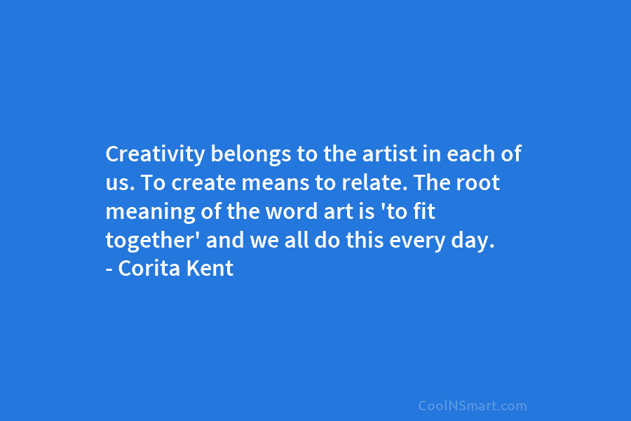 Creativity belongs to the artist in each of us. To create means to relate. The root meaning of the word...