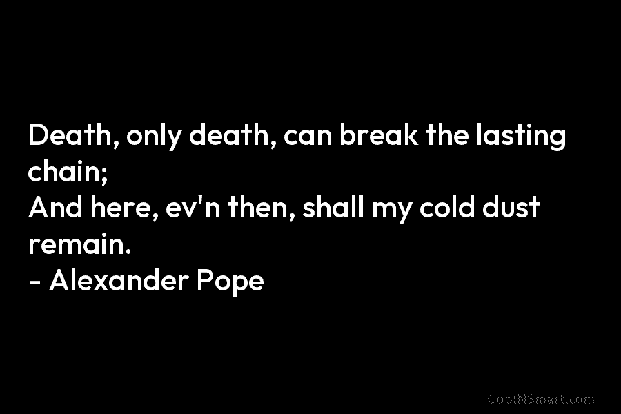 Death, only death, can break the lasting chain; And here, ev’n then, shall my cold...