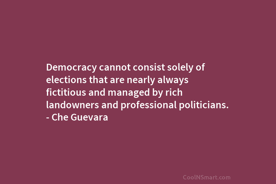 Democracy cannot consist solely of elections that are nearly always fictitious and managed by rich...