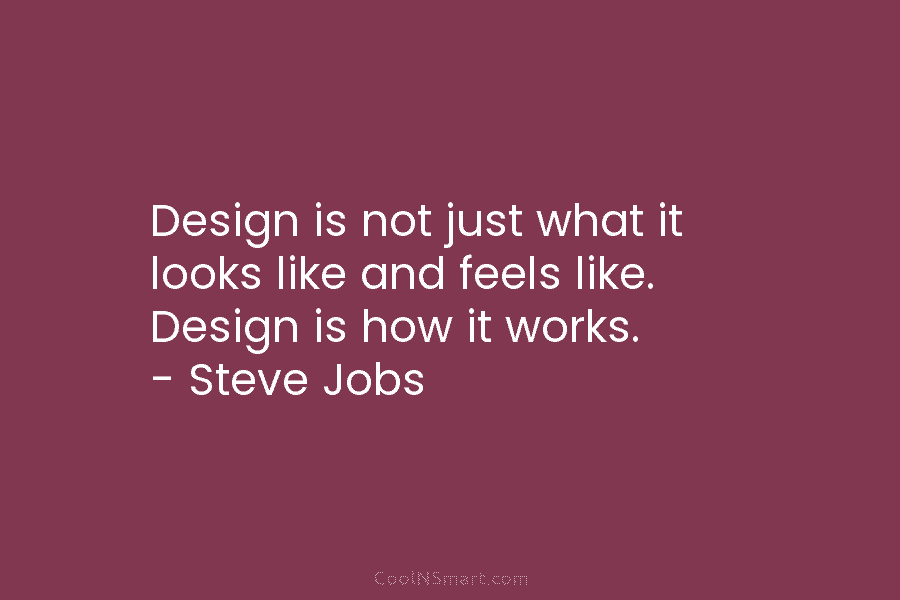 Design is not just what it looks like and feels like. Design is how it works. – Steve Jobs