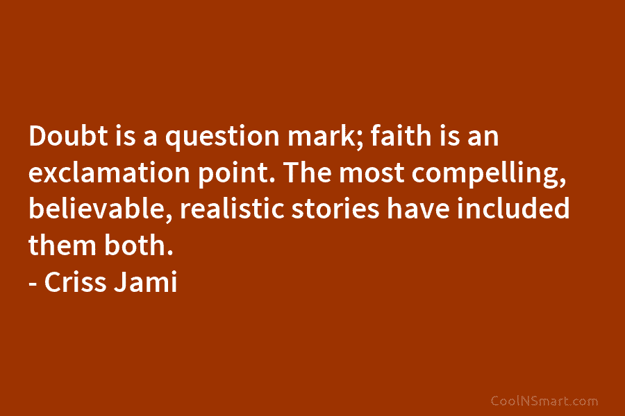 Doubt is a question mark; faith is an exclamation point. The most compelling, believable, realistic...