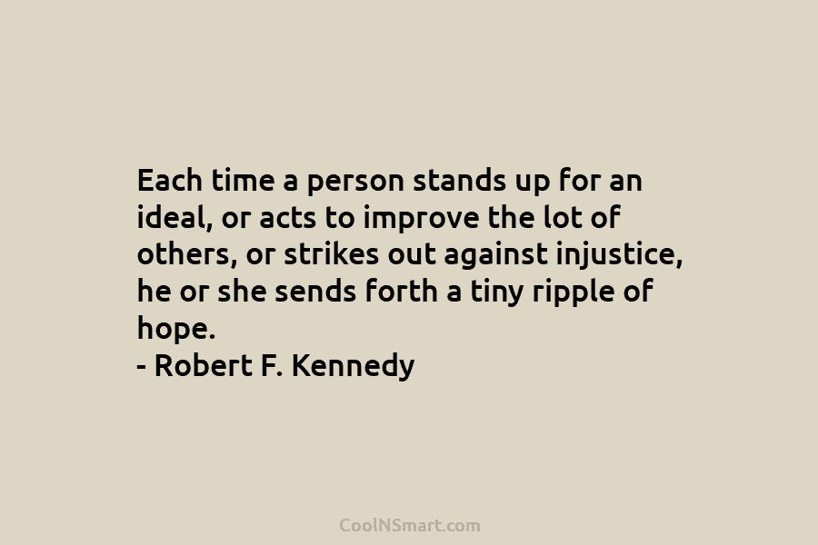 Each time a person stands up for an ideal, or acts to improve the lot...
