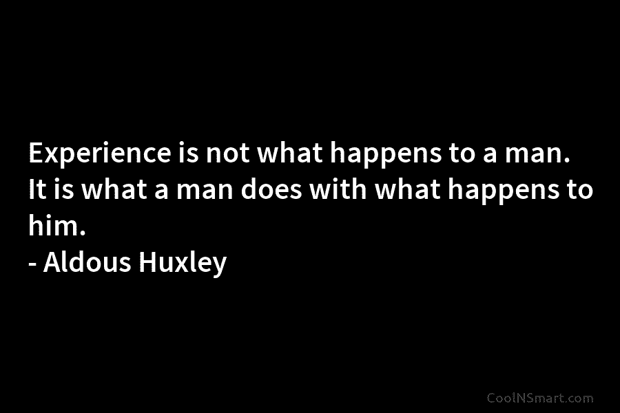 Experience is not what happens to a man. It is what a man does with...