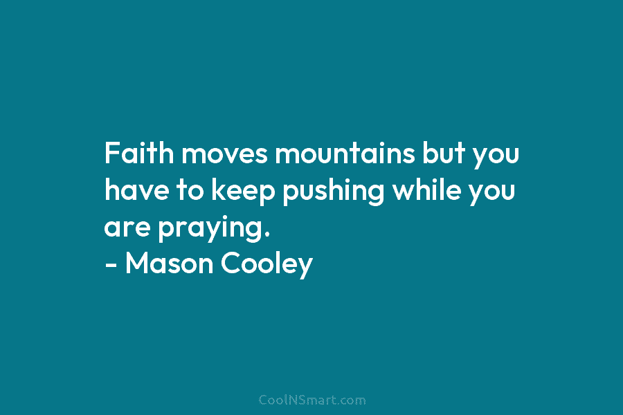 Faith moves mountains but you have to keep pushing while you are praying. – Mason...