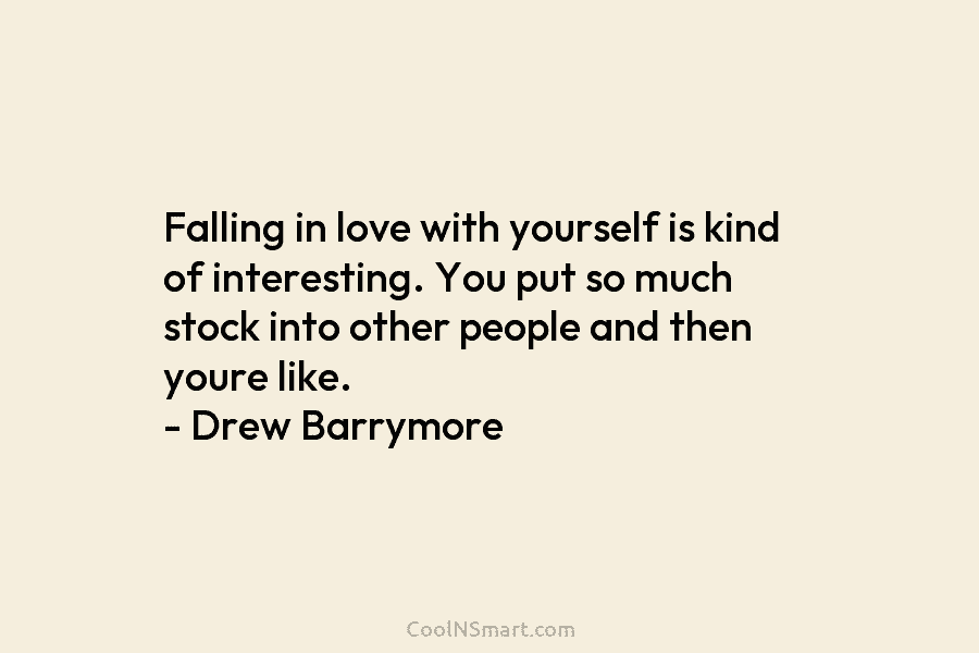 Falling in love with yourself is kind of interesting. You put so much stock into other people and then youre...