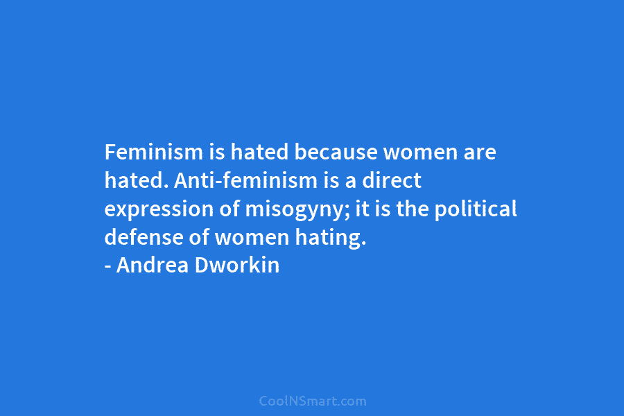 Feminism is hated because women are hated. Anti-feminism is a direct expression of misogyny; it is the political defense of...