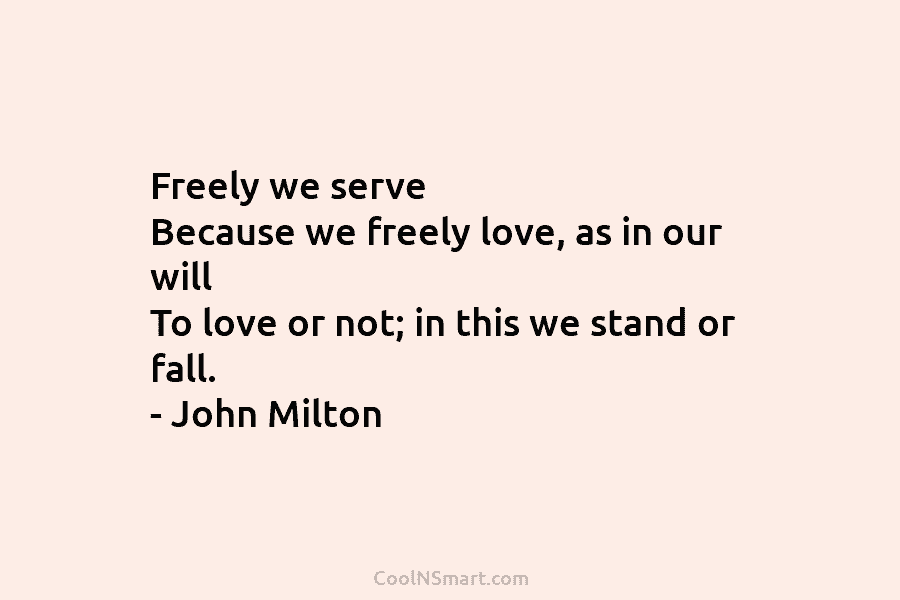 Freely we serve Because we freely love, as in our will To love or not;...
