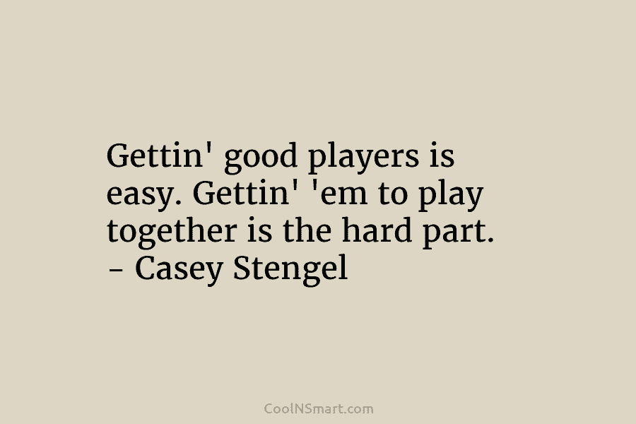 Gettin’ good players is easy. Gettin’ ’em to play together is the hard part. –...