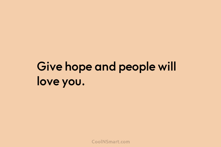 Give hope and people will love you.