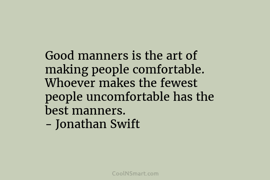 Good manners is the art of making people comfortable. Whoever makes the fewest people uncomfortable...