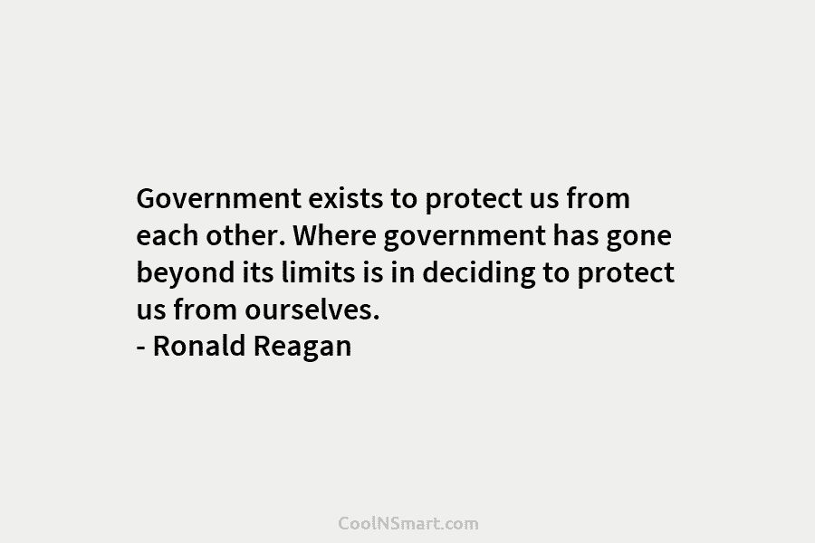 Government exists to protect us from each other. Where government has gone beyond its limits...
