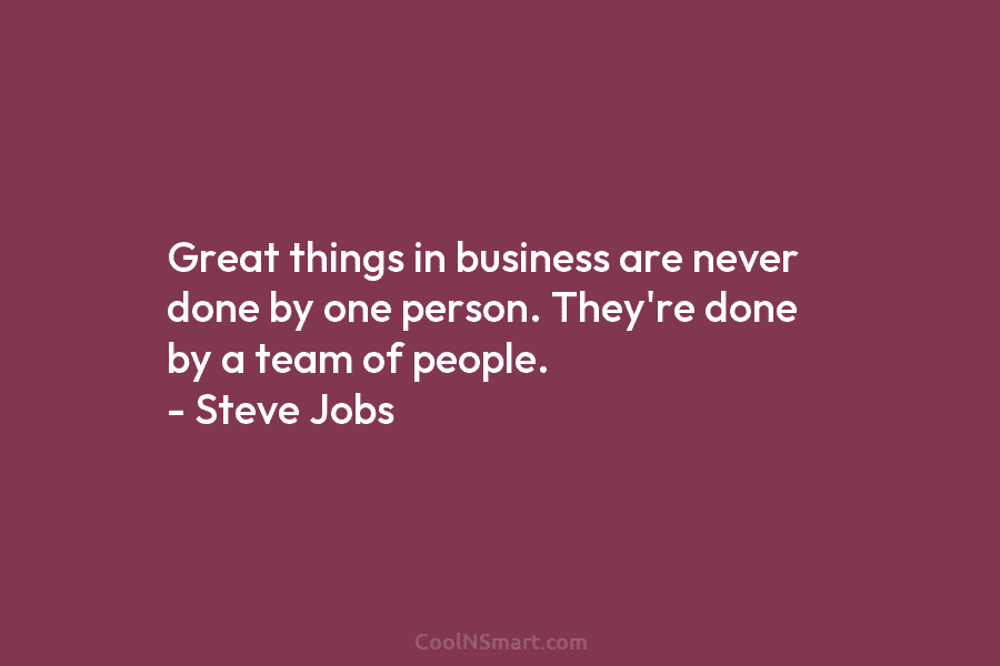 Steve Jobs Quote: Great things in business are never done... - CoolNSmart