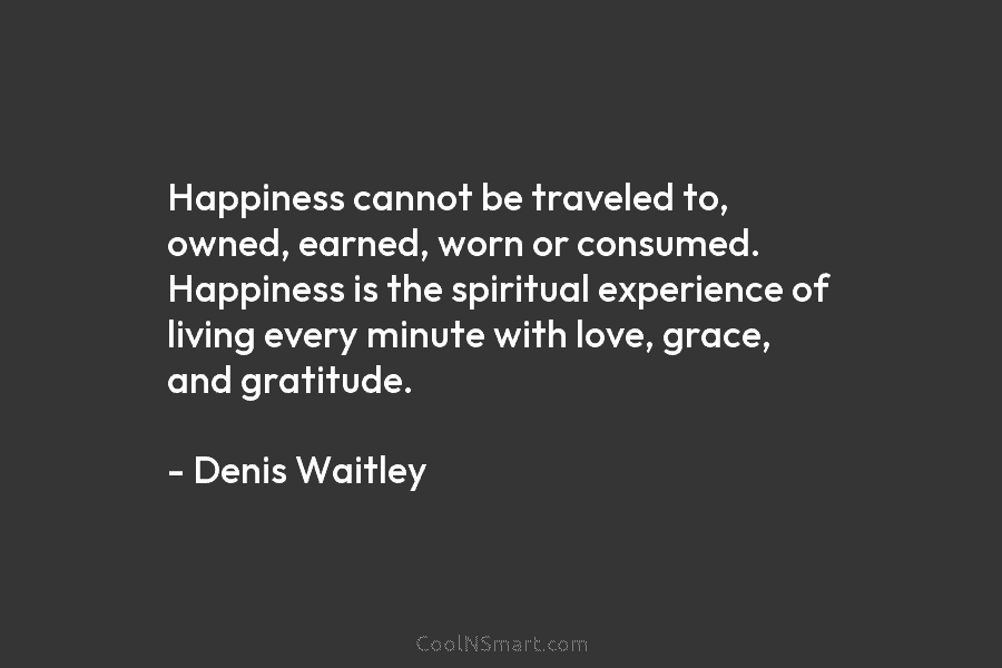 Happiness cannot be traveled to, owned, earned, worn or consumed. Happiness is the spiritual experience...