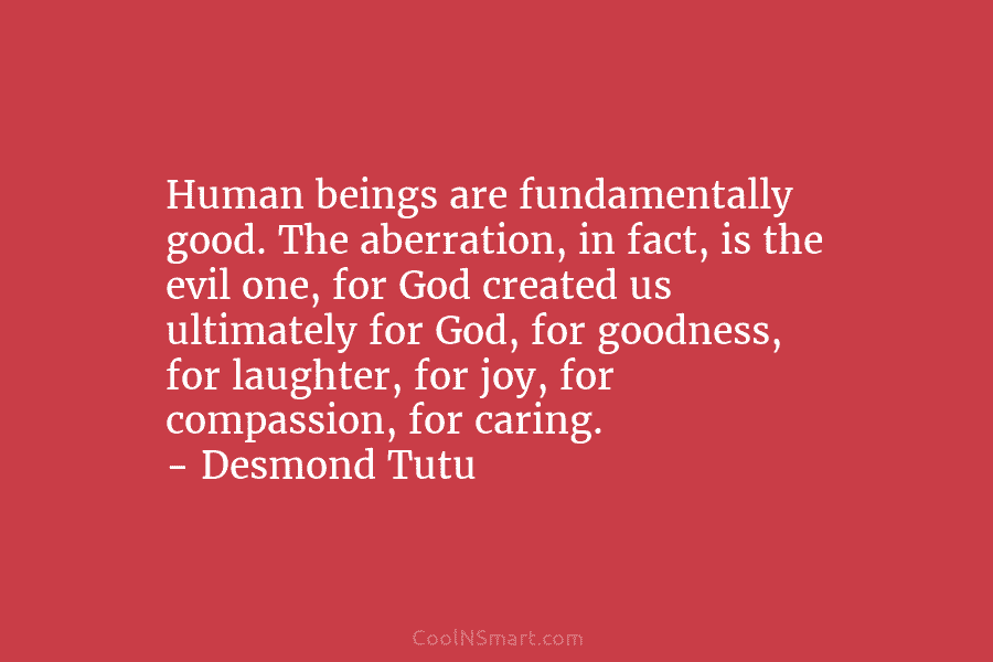 Human beings are fundamentally good. The aberration, in fact, is the evil one, for God...
