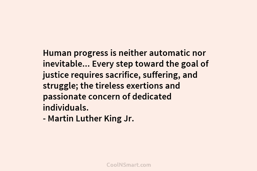 Human progress is neither automatic nor inevitable… Every step toward the goal of justice requires sacrifice, suffering, and struggle; the...