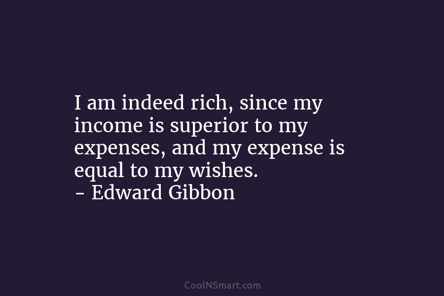 I am indeed rich, since my income is superior to my expenses, and my expense is equal to my wishes....