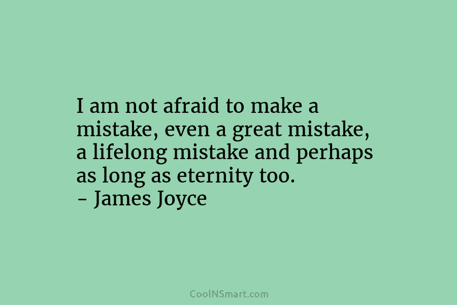 I am not afraid to make a mistake, even a great mistake, a lifelong mistake and perhaps as long as...