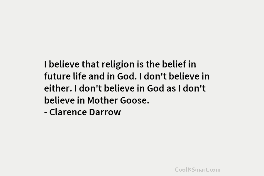 I believe that religion is the belief in future life and in God. I don’t believe in either. I don’t...