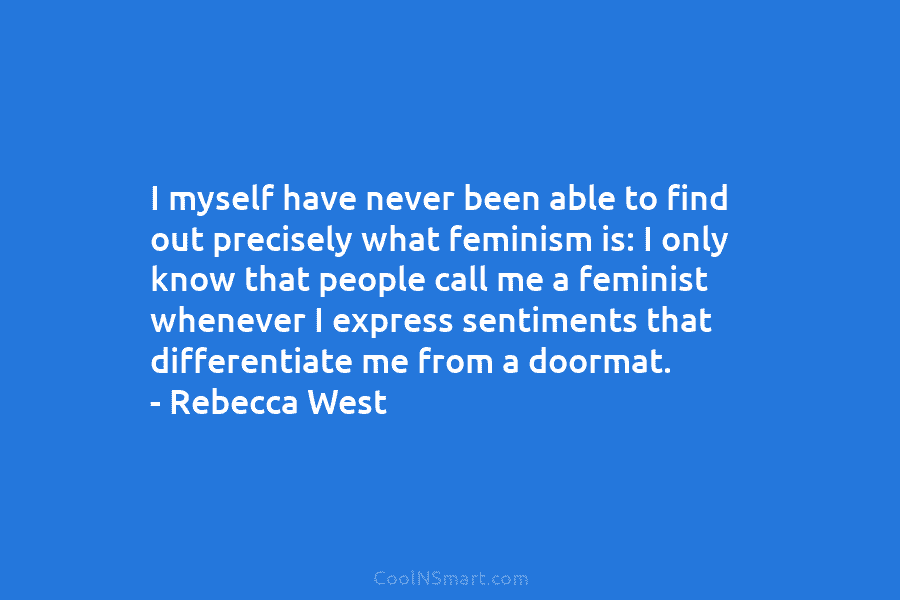 I myself have never been able to find out precisely what feminism is: I only know that people call me...