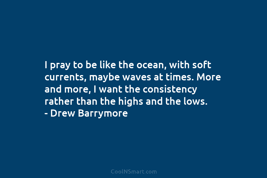 I pray to be like the ocean, with soft currents, maybe waves at times. More...