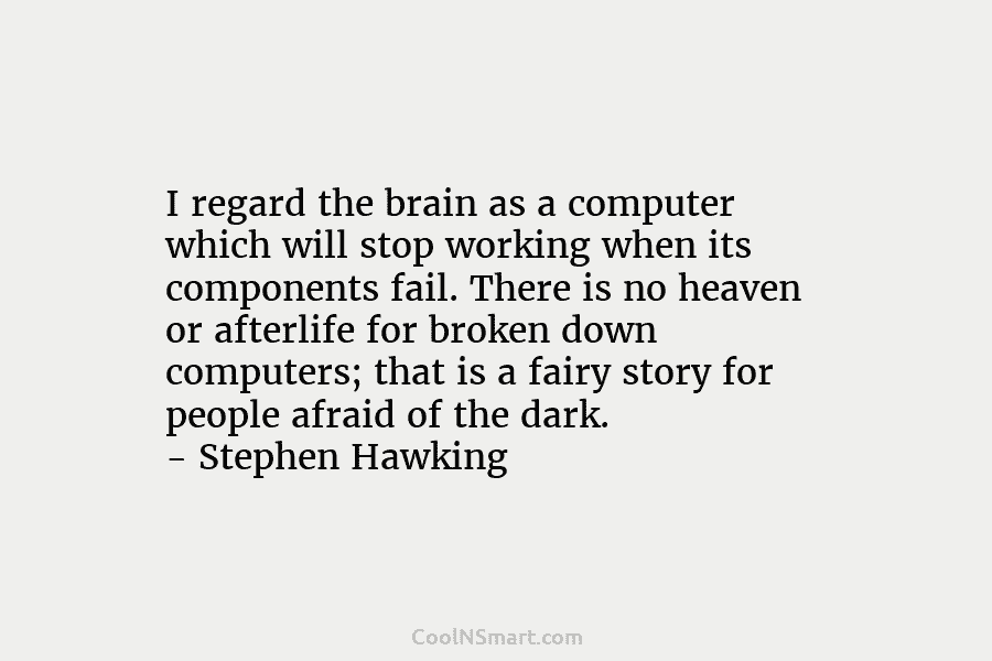 I regard the brain as a computer which will stop working when its components fail. There is no heaven or...