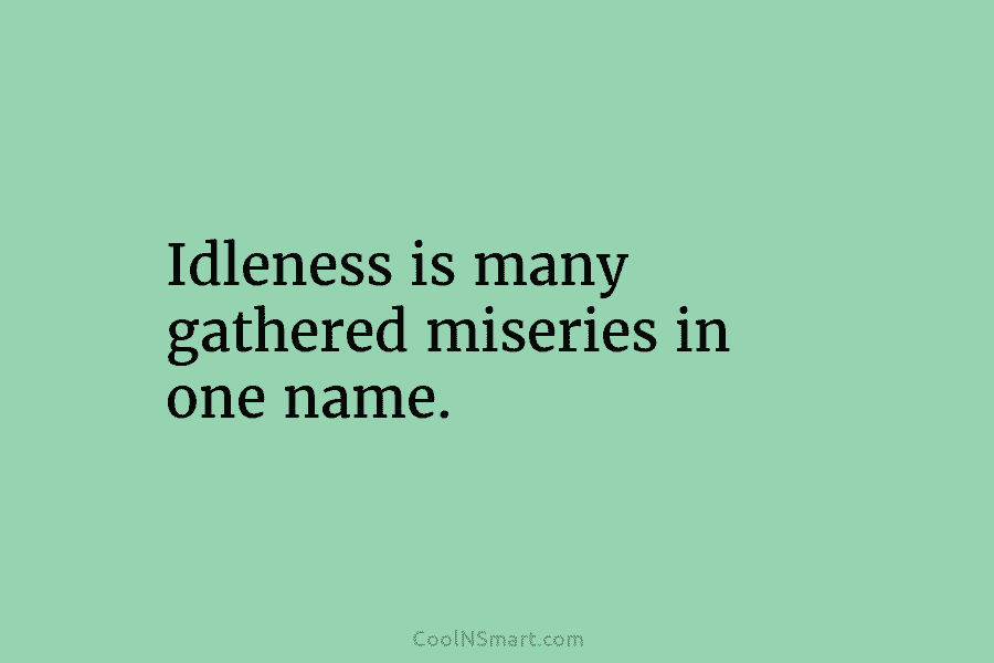 Idleness is many gathered miseries in one name.