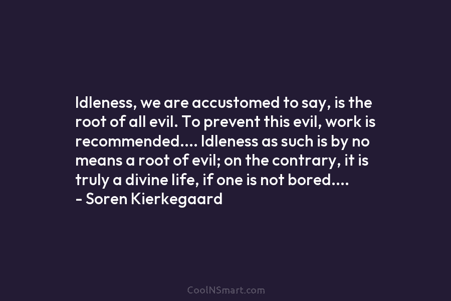 Idleness, we are accustomed to say, is the root of all evil. To prevent this...