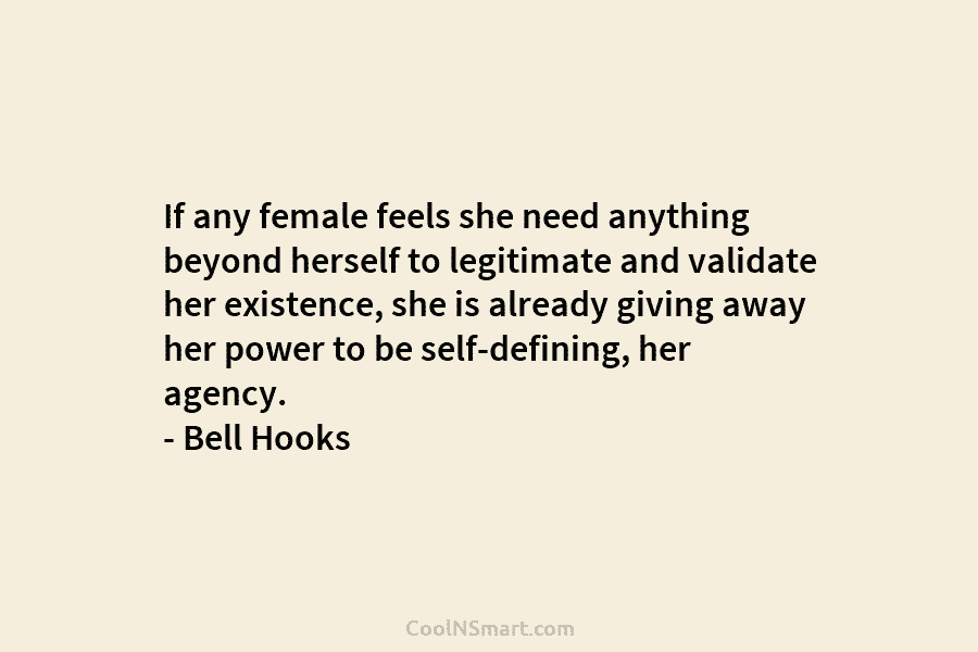 If any female feels she need anything beyond herself to legitimate and validate her existence,...