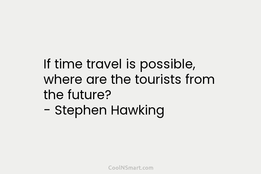 If time travel is possible, where are the tourists from the future? – Stephen Hawking