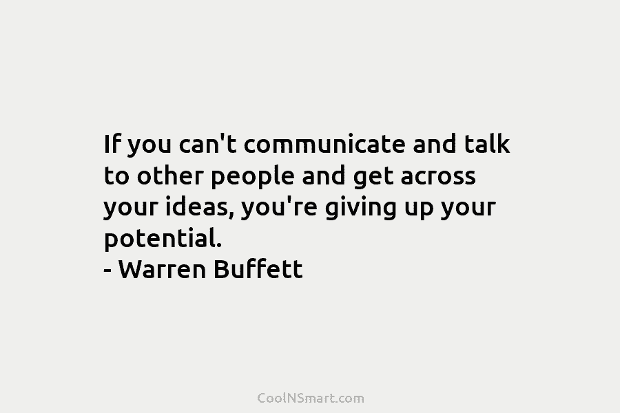 If you can’t communicate and talk to other people and get across your ideas, you’re...