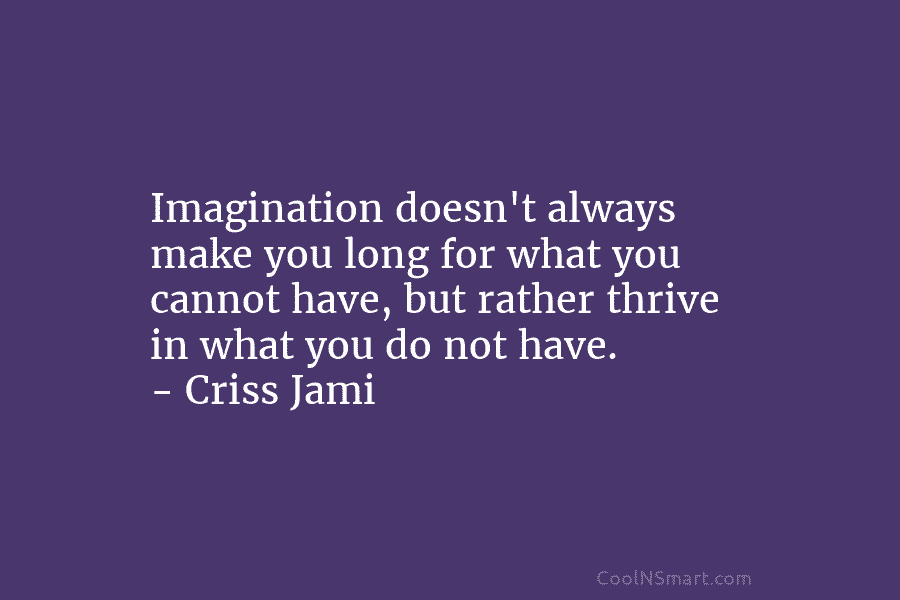Imagination doesn’t always make you long for what you cannot have, but rather thrive in...