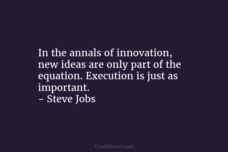 In the annals of innovation, new ideas are only part of the equation. Execution is just as important. – Steve...