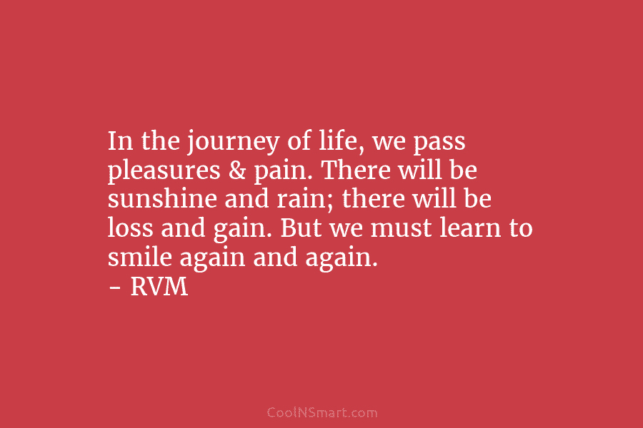 In the journey of life, we pass pleasures & pain. There will be sunshine and rain; there will be loss...