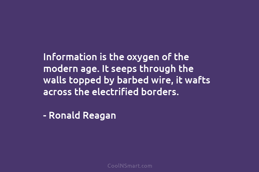 Information is the oxygen of the modern age. It seeps through the walls topped by...