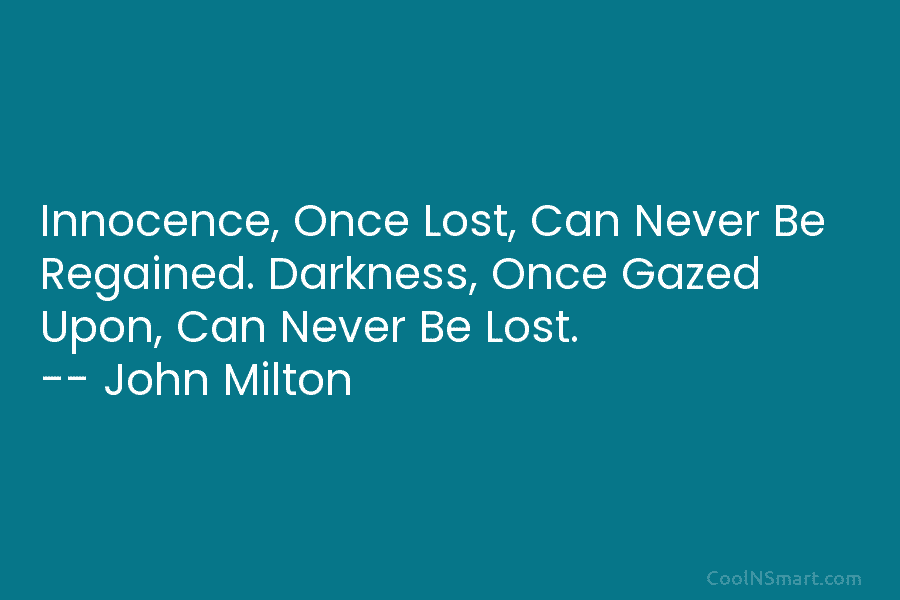 Innocence, Once Lost, Can Never Be Regained. Darkness, Once Gazed Upon, Can Never Be Lost. – John Milton