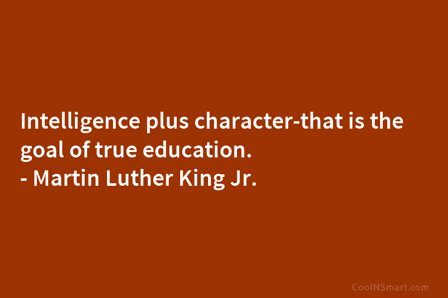 Intelligence plus character-that is the goal of true education. – Martin Luther King Jr.
