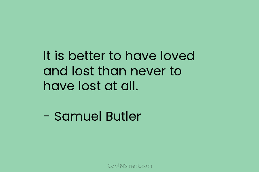 It is better to have loved and lost than never to have lost at all....