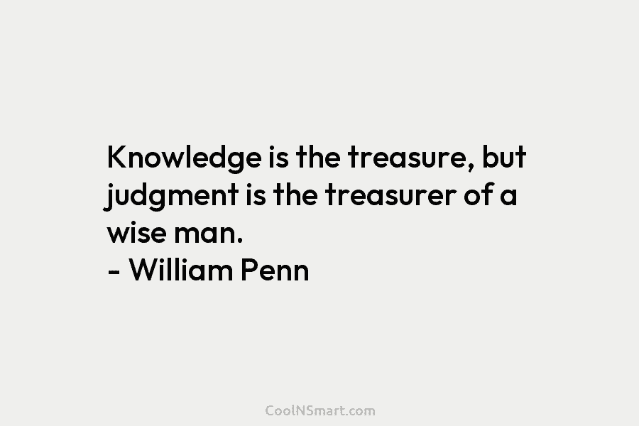 Knowledge is the treasure, but judgment is the treasurer of a wise man. – William...