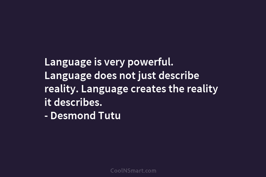 Language is very powerful. Language does not just describe reality. Language creates the reality it...